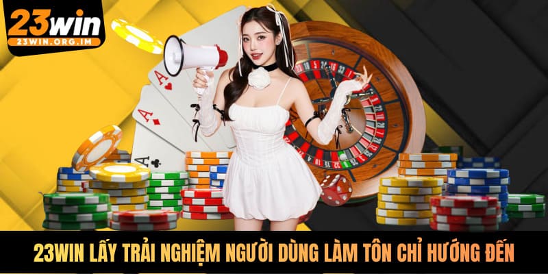 23WIN lấy trải nghiệm người dùng làm tôn chỉ hướng đến
