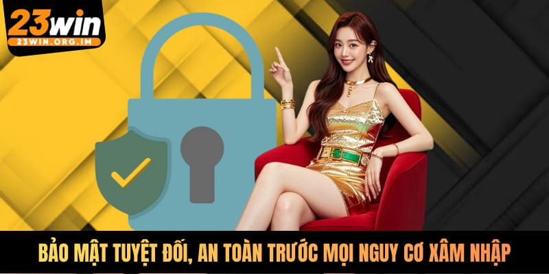 Bảo mật tuyệt đối, thông tin an toàn trước mọi nguy cơ xâm nhập