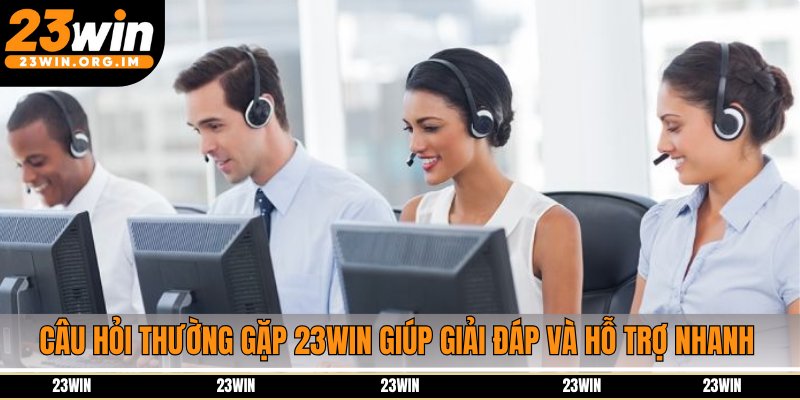 Câu hỏi thường gặp 23Win giúp giải đáp và hỗ trợ nhanh