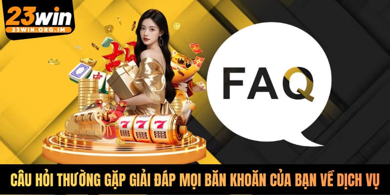 Câu hỏi thường gặp giải đáp mọi băn khoăn của bạn về dịch vụ