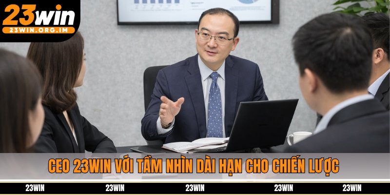 CEO 23Win với tầm nhìn dài hạn cho chiến lược phát triển