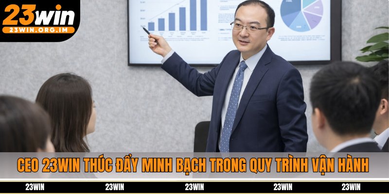 CEO 23Win thúc đẩy minh bạch trong quy trình vận hành