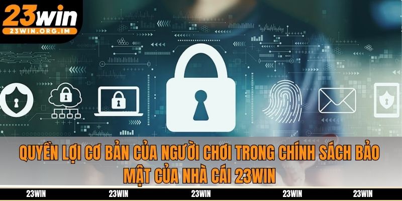 Quyền lợi cơ bản của người chơi trong chính sách bảo mật của nhà cái 23Win