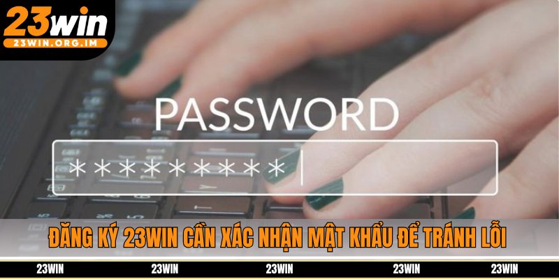 Đăng ký 23Win cần xác nhận mật khẩu để tránh lỗi