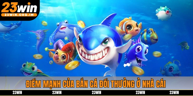 Điểm mạnh của bắn cá đổi thưởng ở nhà cái