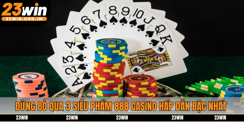 Đừng bỏ qua 3 siêu phẩm 888 casino hấp dẫn bậc nhất