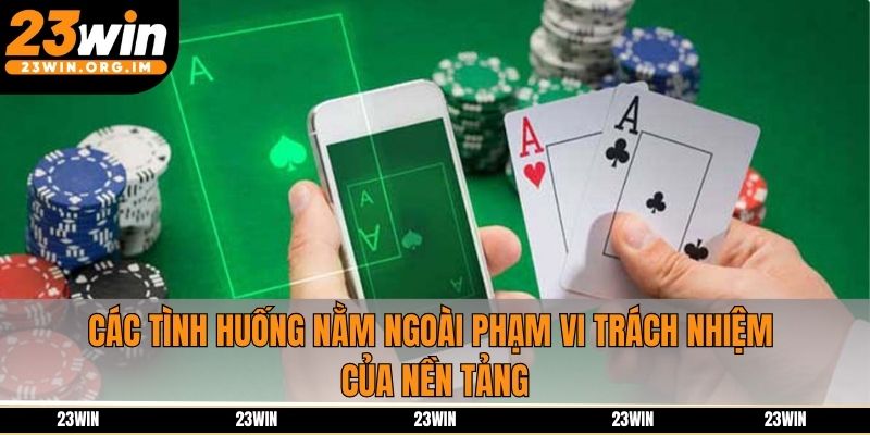 Các tình huống nằm ngoài phạm vi trách nhiệm của nền tảng