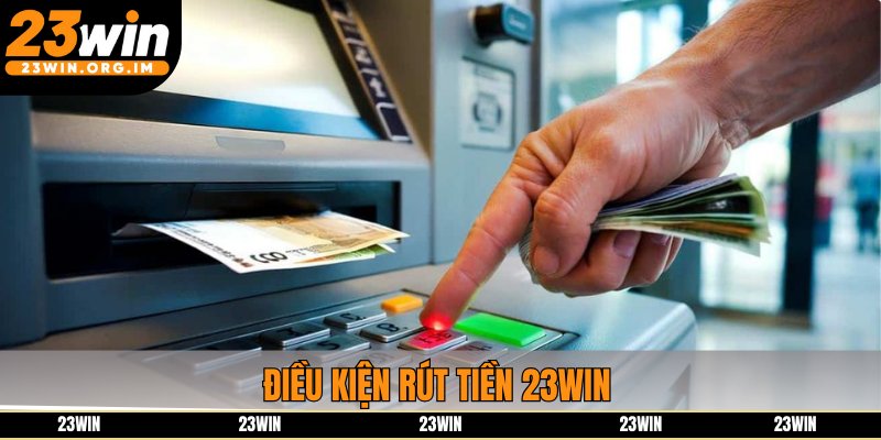 Điều kiện rút tiền 23win