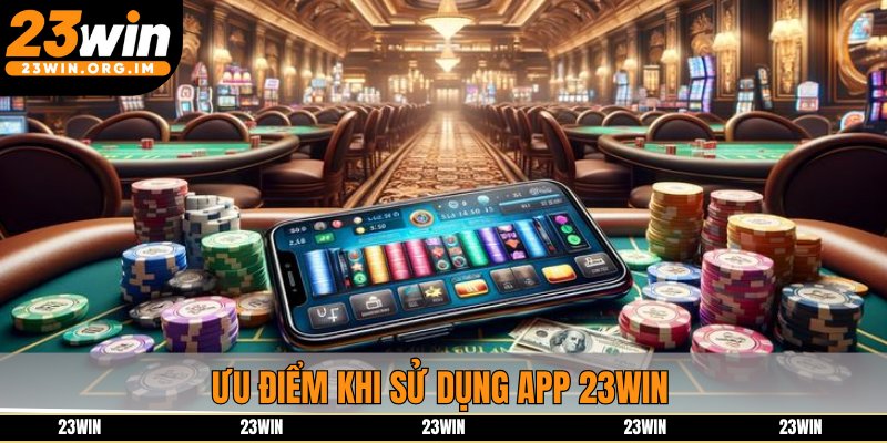 Ưu điểm khi sử dụng app 23win