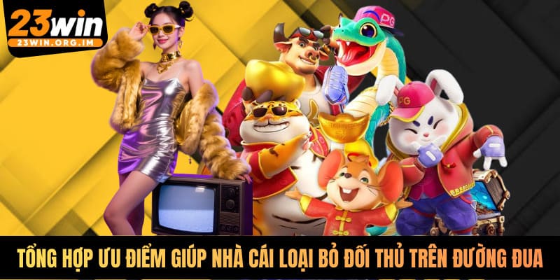 Tổng hợp ưu điểm giúp nhà cái loại bỏ đối thủ trên đường đua