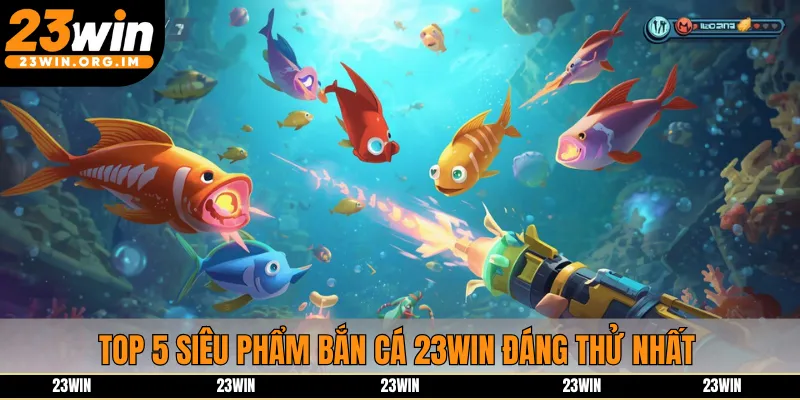 Top 5 siêu phẩm bắn cá 23win đáng thử nhất